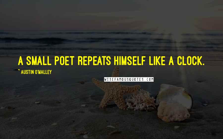 Austin O'Malley quotes: A small poet repeats himself like a clock.