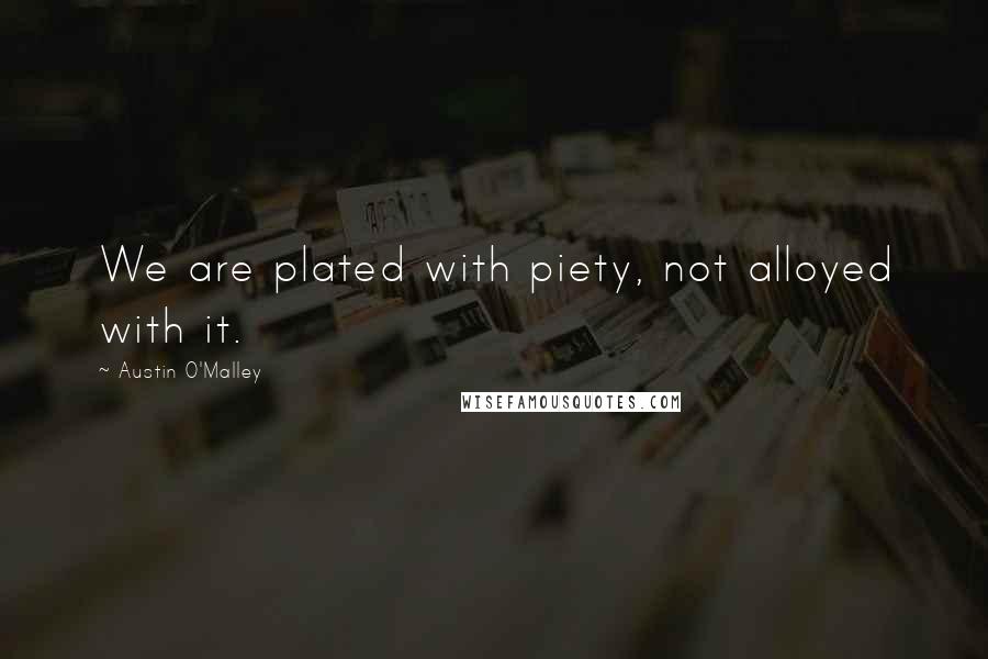 Austin O'Malley quotes: We are plated with piety, not alloyed with it.