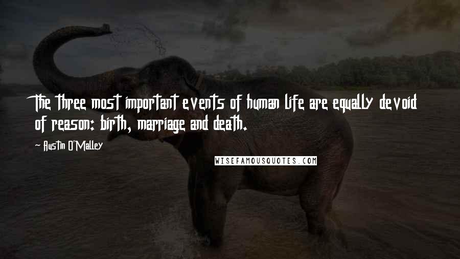 Austin O'Malley quotes: The three most important events of human life are equally devoid of reason: birth, marriage and death.
