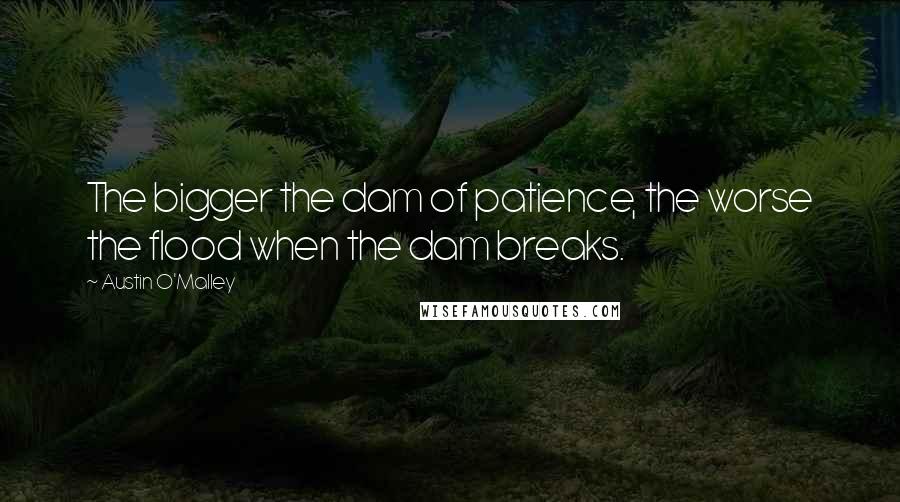 Austin O'Malley quotes: The bigger the dam of patience, the worse the flood when the dam breaks.