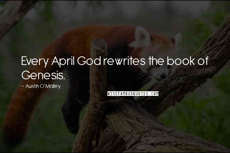 Austin O'Malley quotes: Every April God rewrites the book of Genesis.
