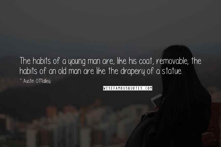 Austin O'Malley quotes: The habits of a young man are, like his coat, removable; the habits of an old man are like the drapery of a statue.