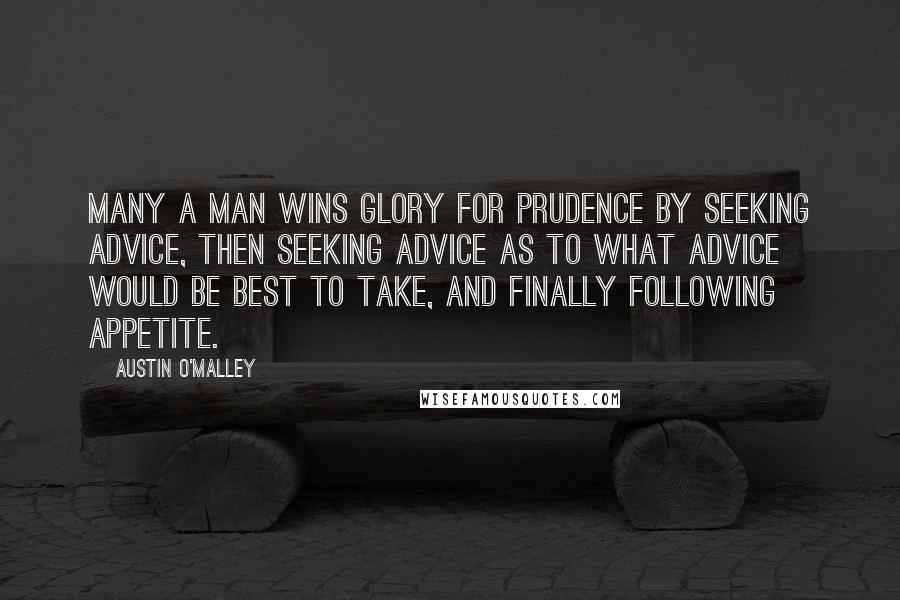 Austin O'Malley quotes: Many a man wins glory for prudence by seeking advice, then seeking advice as to what advice would be best to take, and finally following appetite.