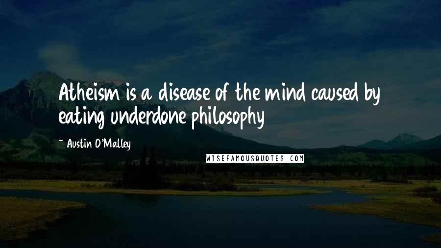 Austin O'Malley quotes: Atheism is a disease of the mind caused by eating underdone philosophy