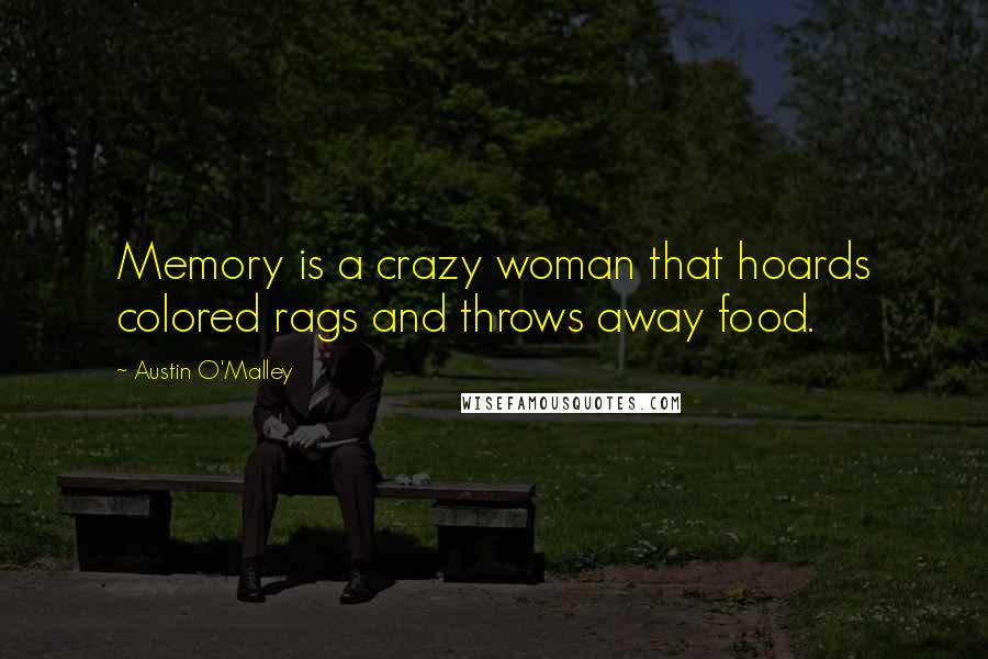 Austin O'Malley quotes: Memory is a crazy woman that hoards colored rags and throws away food.
