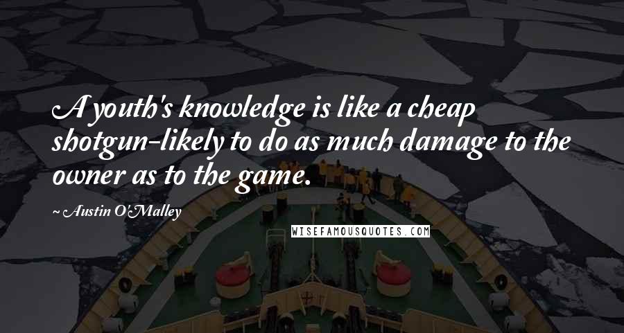 Austin O'Malley quotes: A youth's knowledge is like a cheap shotgun-likely to do as much damage to the owner as to the game.