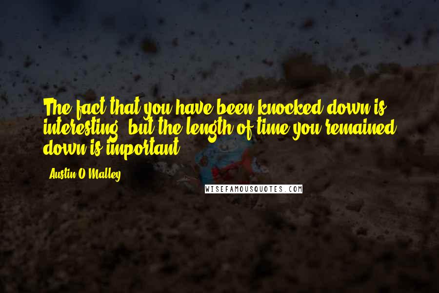 Austin O'Malley quotes: The fact that you have been knocked down is interesting, but the length of time you remained down is important.