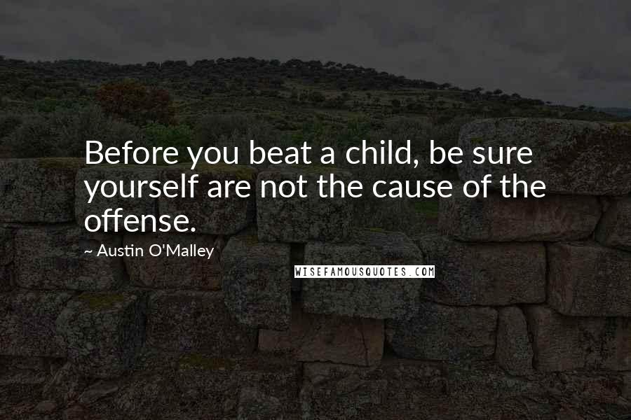 Austin O'Malley quotes: Before you beat a child, be sure yourself are not the cause of the offense.