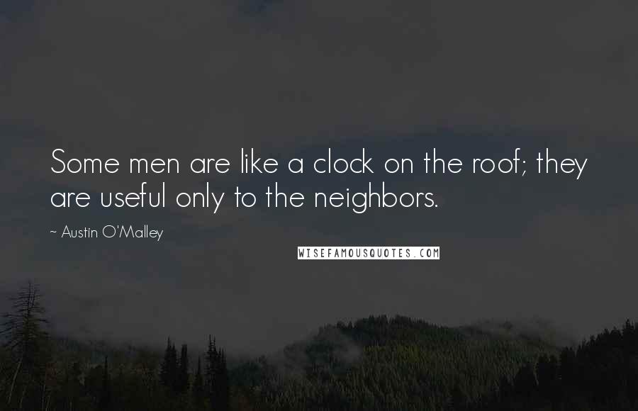 Austin O'Malley quotes: Some men are like a clock on the roof; they are useful only to the neighbors.