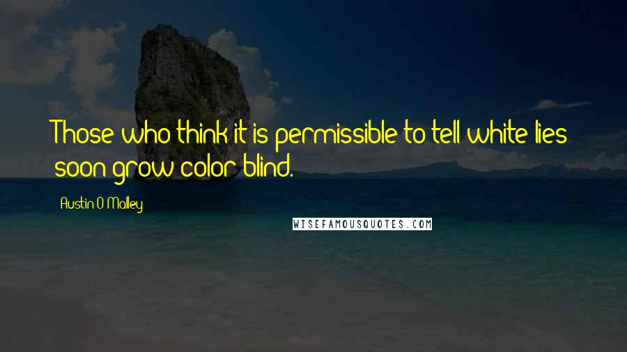 Austin O'Malley quotes: Those who think it is permissible to tell white lies soon grow color-blind.