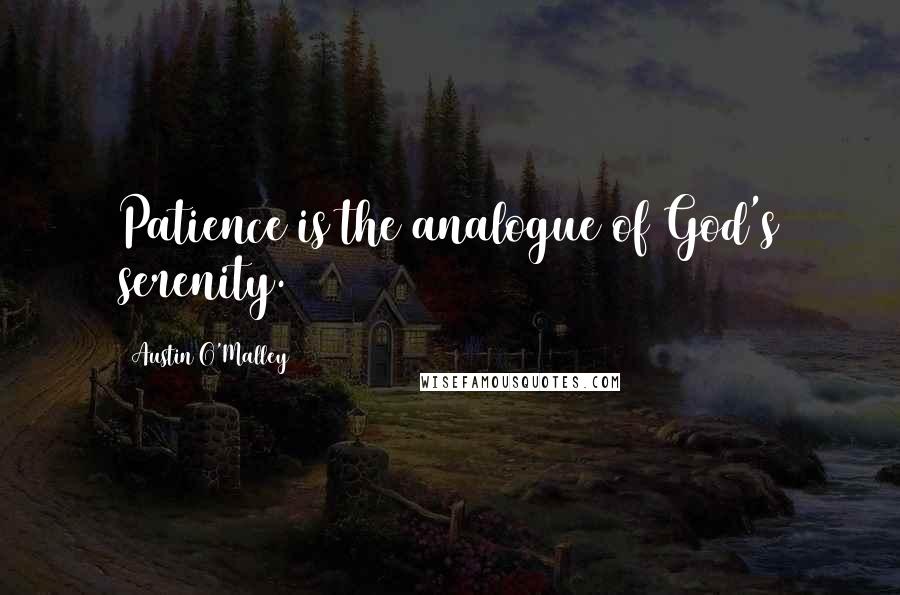 Austin O'Malley quotes: Patience is the analogue of God's serenity.