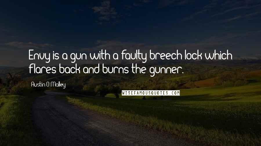 Austin O'Malley quotes: Envy is a gun with a faulty breech-lock which flares back and burns the gunner.