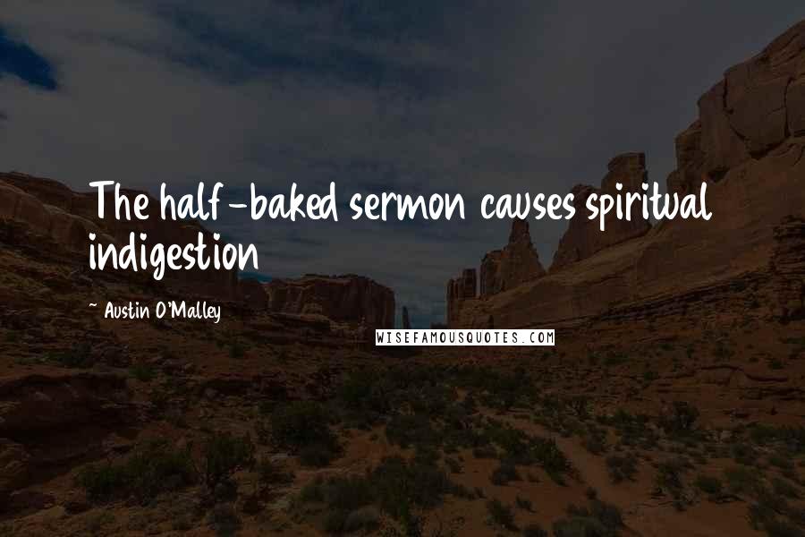 Austin O'Malley quotes: The half-baked sermon causes spiritual indigestion