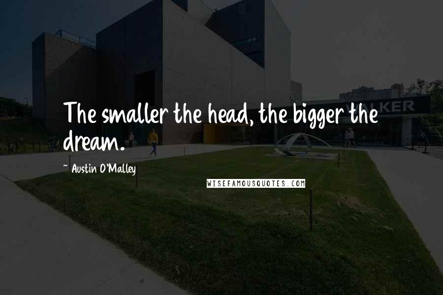 Austin O'Malley quotes: The smaller the head, the bigger the dream.