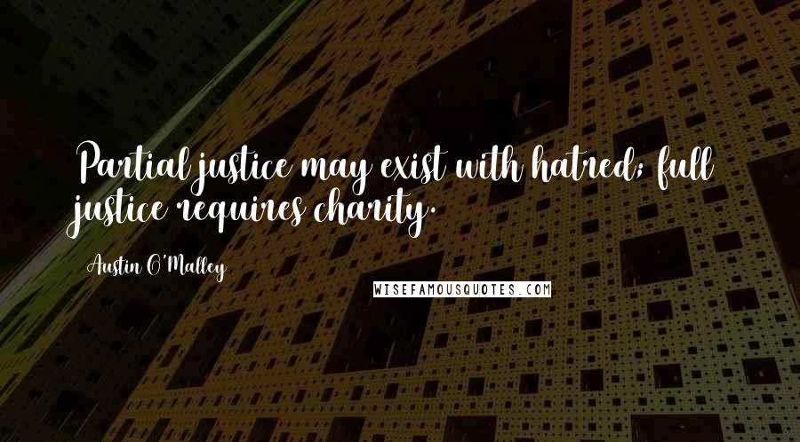 Austin O'Malley quotes: Partial justice may exist with hatred; full justice requires charity.