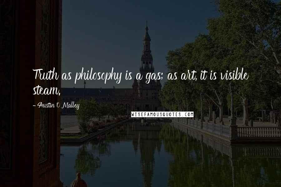 Austin O'Malley quotes: Truth as philosophy is a gas; as art, it is visible steam.