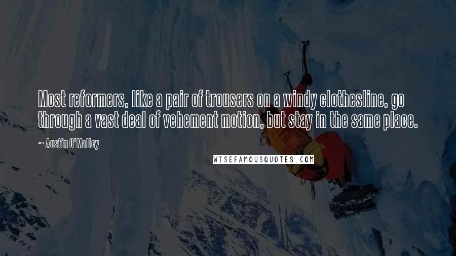 Austin O'Malley quotes: Most reformers, like a pair of trousers on a windy clothesline, go through a vast deal of vehement motion, but stay in the same place.