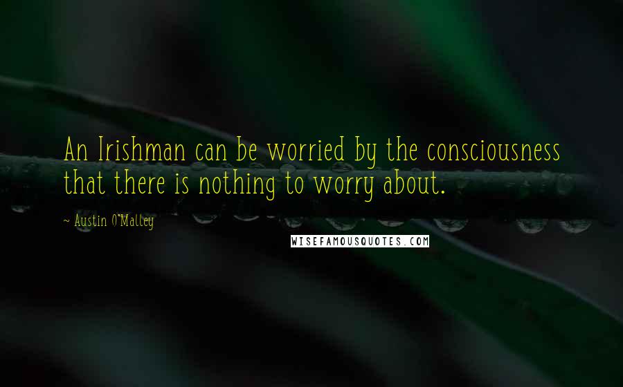 Austin O'Malley quotes: An Irishman can be worried by the consciousness that there is nothing to worry about.