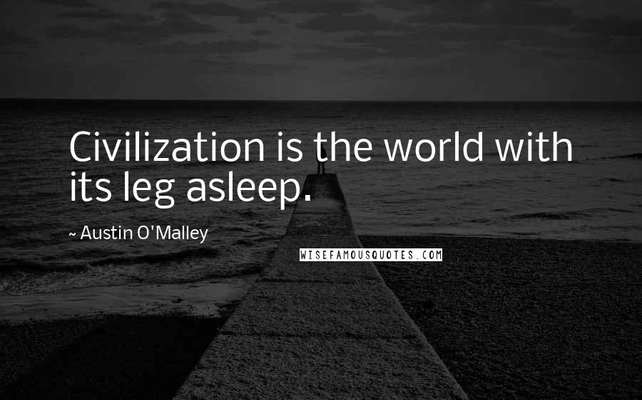 Austin O'Malley quotes: Civilization is the world with its leg asleep.