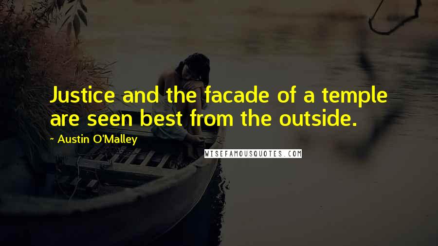 Austin O'Malley quotes: Justice and the facade of a temple are seen best from the outside.