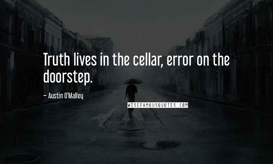 Austin O'Malley quotes: Truth lives in the cellar, error on the doorstep.