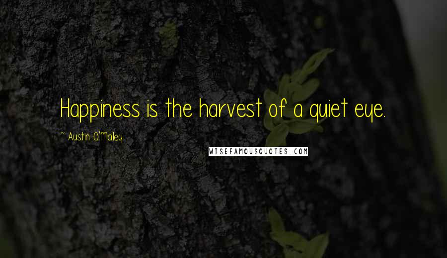 Austin O'Malley quotes: Happiness is the harvest of a quiet eye.