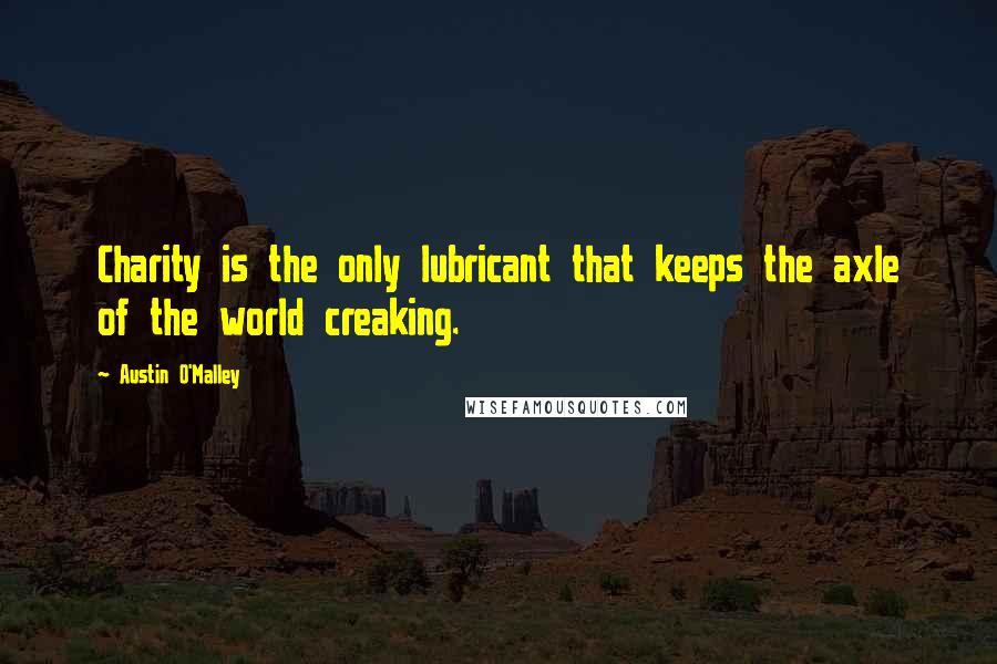 Austin O'Malley quotes: Charity is the only lubricant that keeps the axle of the world creaking.