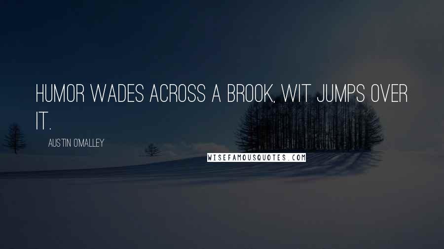 Austin O'Malley quotes: Humor wades across a brook, wit jumps over it.
