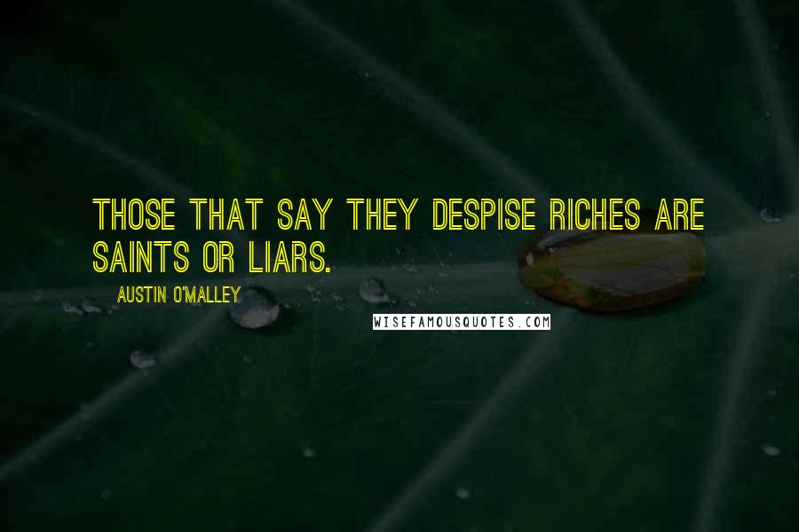 Austin O'Malley quotes: Those that say they despise riches are saints or liars.