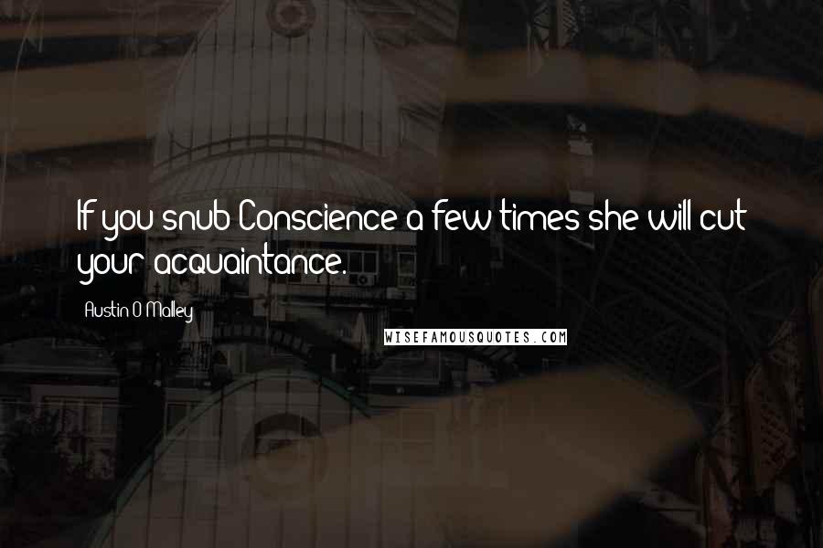 Austin O'Malley quotes: If you snub Conscience a few times she will cut your acquaintance.