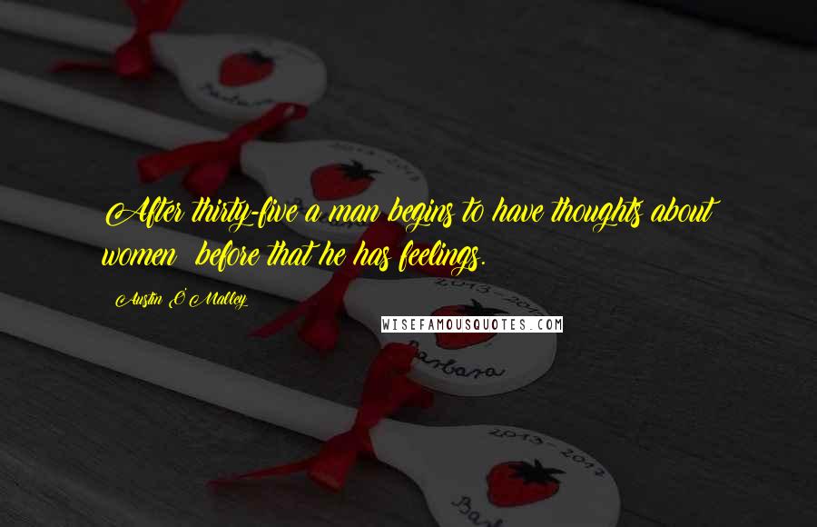 Austin O'Malley quotes: After thirty-five a man begins to have thoughts about women; before that he has feelings.