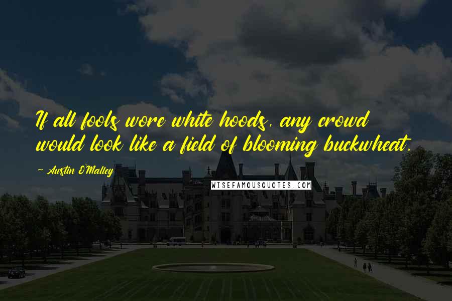 Austin O'Malley quotes: If all fools wore white hoods, any crowd would look like a field of blooming buckwheat.