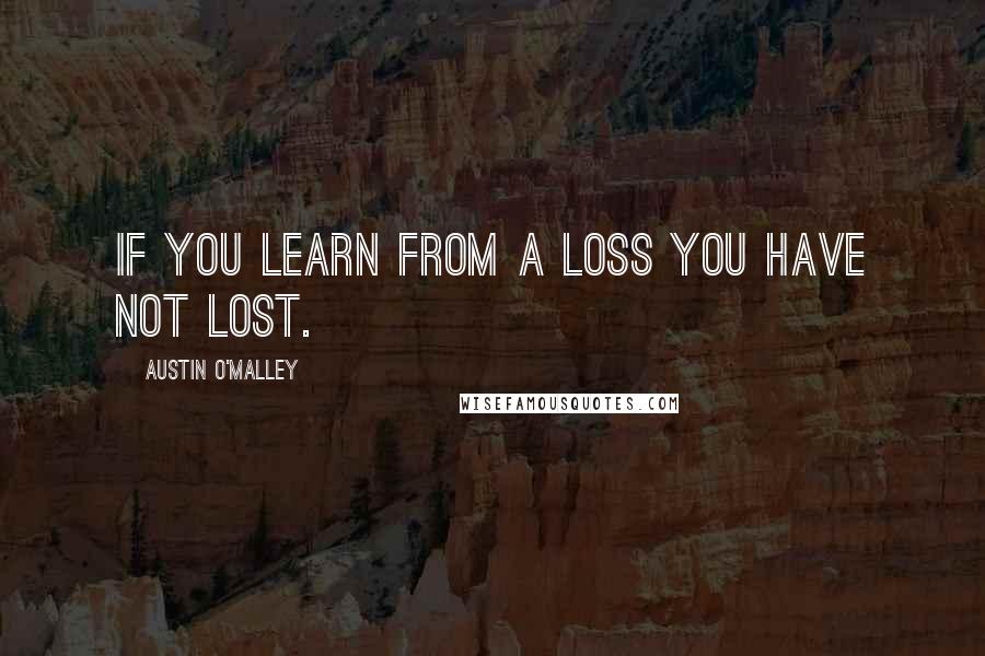 Austin O'Malley quotes: If you learn from a loss you have not lost.