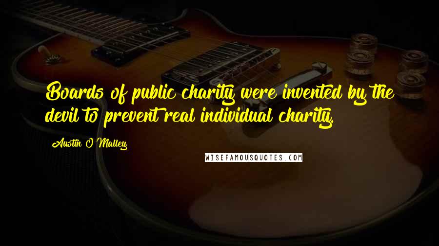 Austin O'Malley quotes: Boards of public charity were invented by the devil to prevent real individual charity.