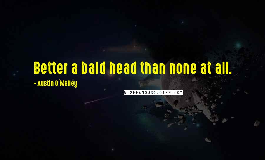 Austin O'Malley quotes: Better a bald head than none at all.