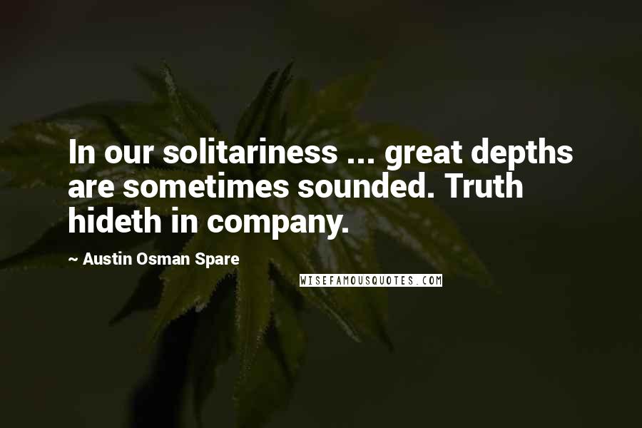 Austin Osman Spare quotes: In our solitariness ... great depths are sometimes sounded. Truth hideth in company.