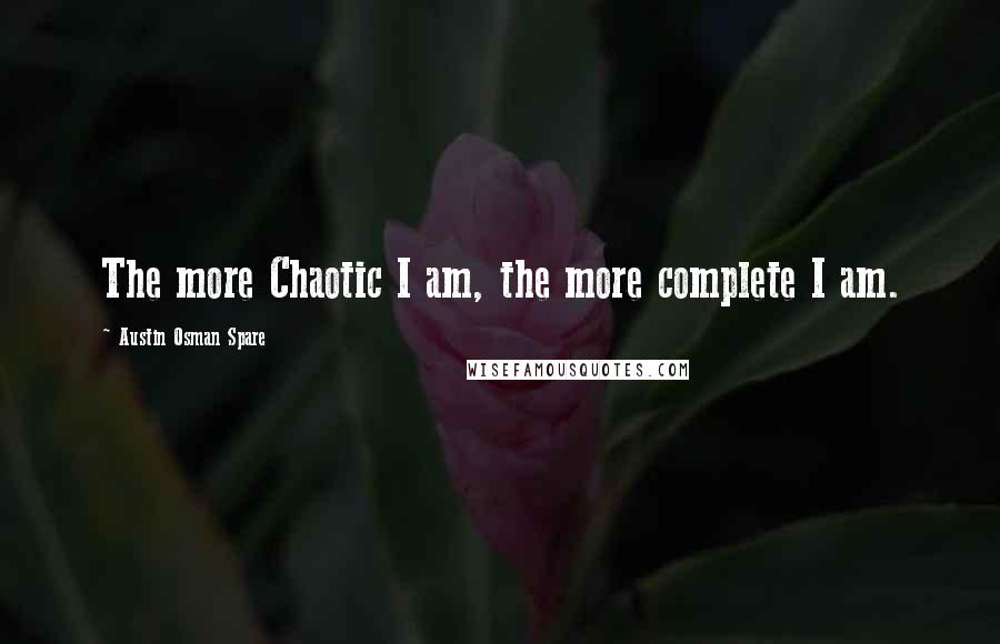 Austin Osman Spare quotes: The more Chaotic I am, the more complete I am.