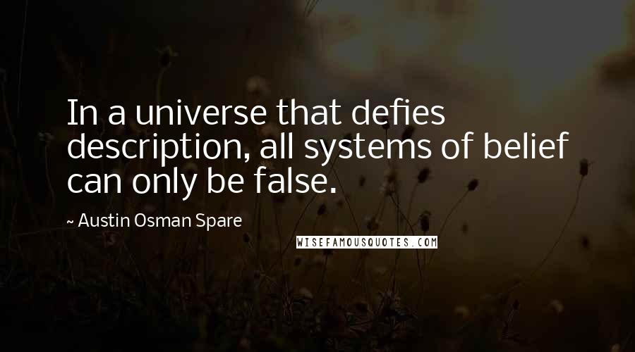 Austin Osman Spare quotes: In a universe that defies description, all systems of belief can only be false.