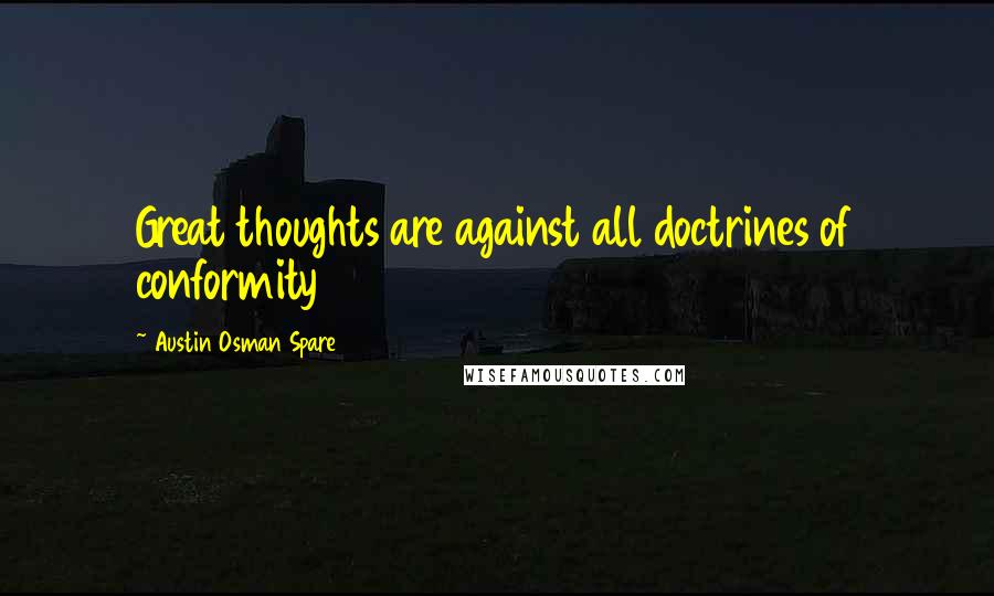 Austin Osman Spare quotes: Great thoughts are against all doctrines of conformity