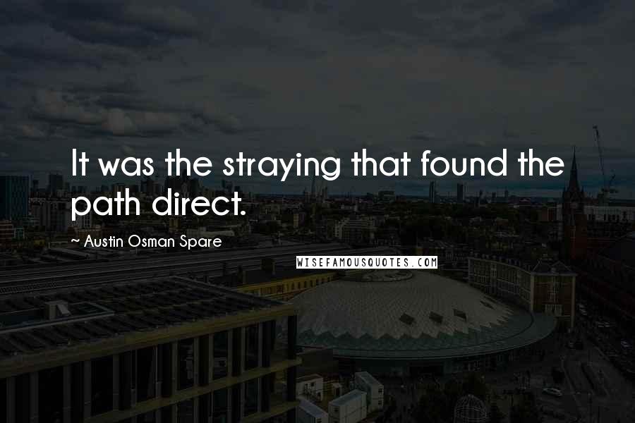 Austin Osman Spare quotes: It was the straying that found the path direct.