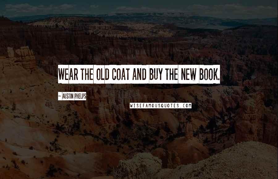 Austin Phelps quotes: Wear the old coat and buy the new book.
