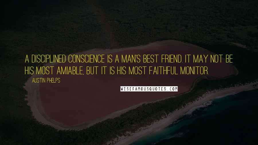 Austin Phelps quotes: A disciplined conscience is a man's best friend. It may not be his most amiable, but it is his most faithful monitor.