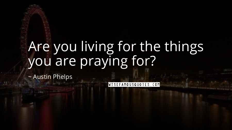 Austin Phelps quotes: Are you living for the things you are praying for?