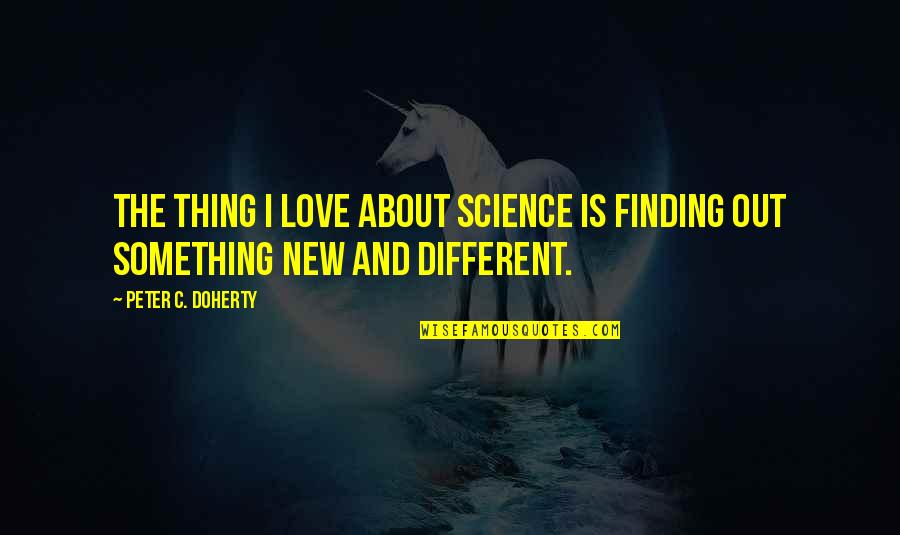 Austin Powers Jerry Springer Quotes By Peter C. Doherty: The thing I love about science is finding