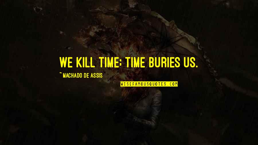 Austin Powers Shagadelic Quote Quotes By Machado De Assis: We kill time; time buries us.