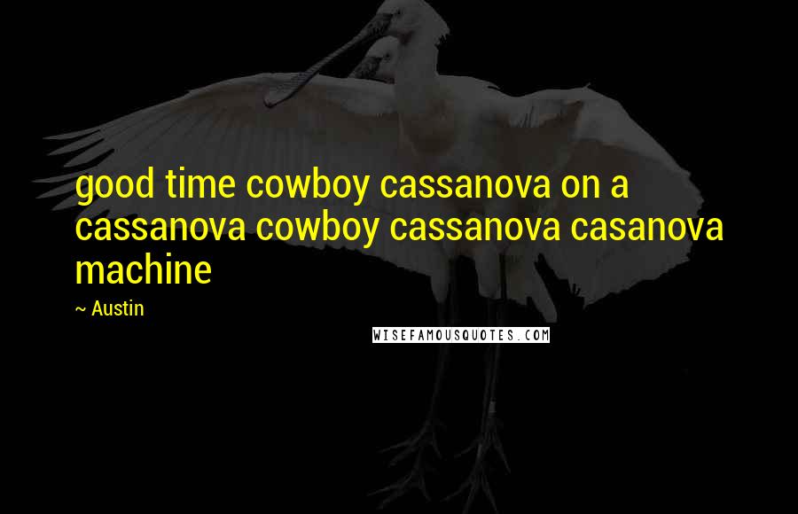 Austin quotes: good time cowboy cassanova on a cassanova cowboy cassanova casanova machine