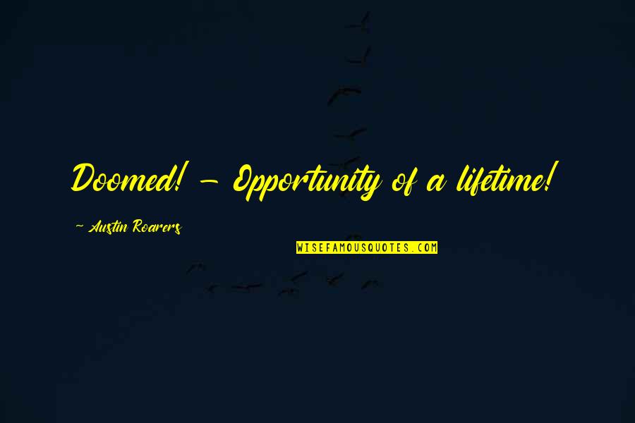 Austin Quotes By Austin Roarers: Doomed! - Opportunity of a lifetime!