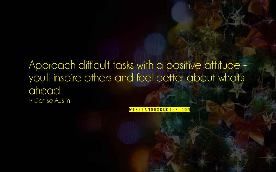 Austin Quotes By Denise Austin: Approach difficult tasks with a positive attitude -