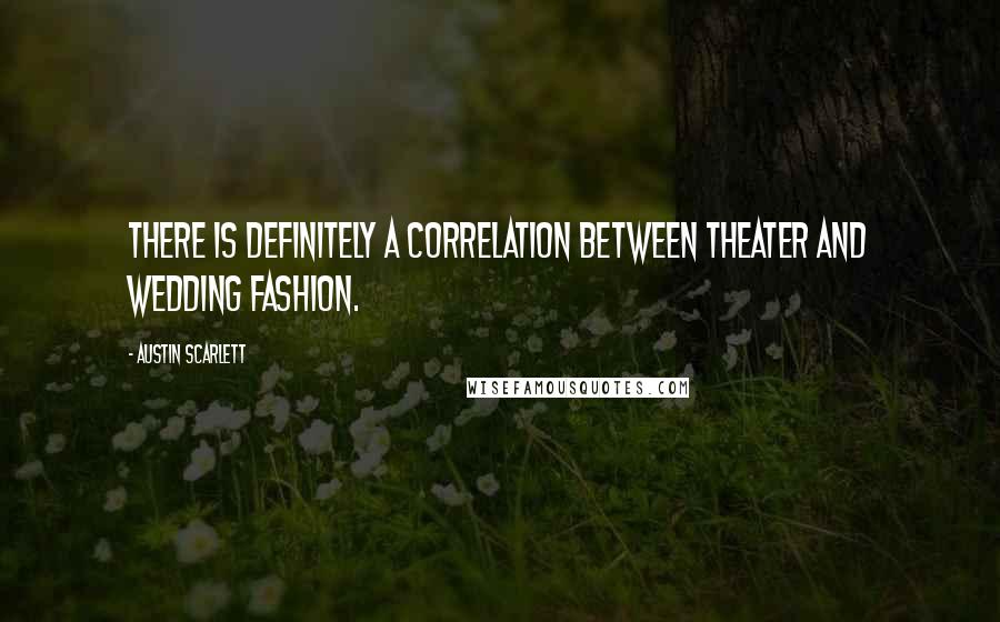 Austin Scarlett quotes: There is definitely a correlation between theater and wedding fashion.