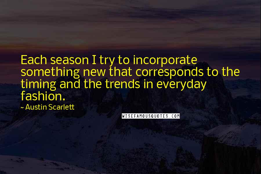 Austin Scarlett quotes: Each season I try to incorporate something new that corresponds to the timing and the trends in everyday fashion.